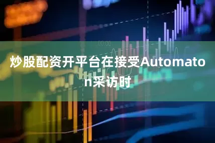 炒股配资开平台在接受Automaton采访时