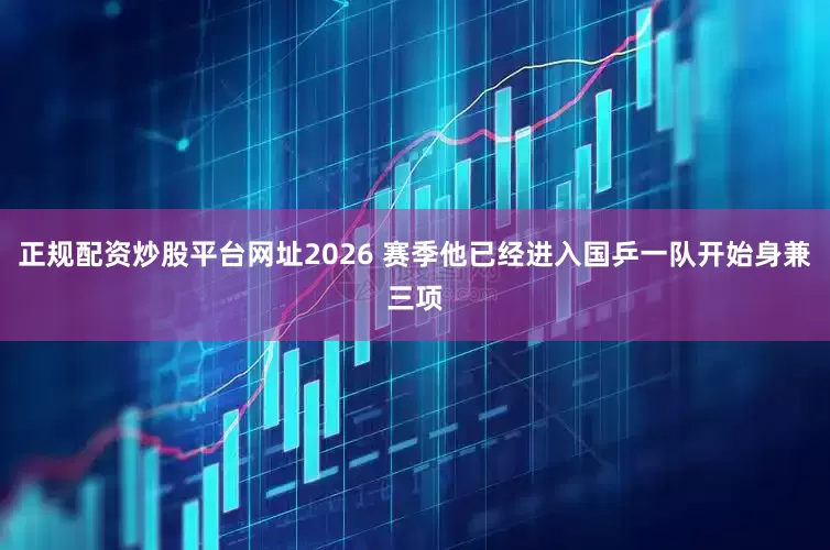 正规配资炒股平台网址2026 赛季他已经进入国乒一队开始身兼三项