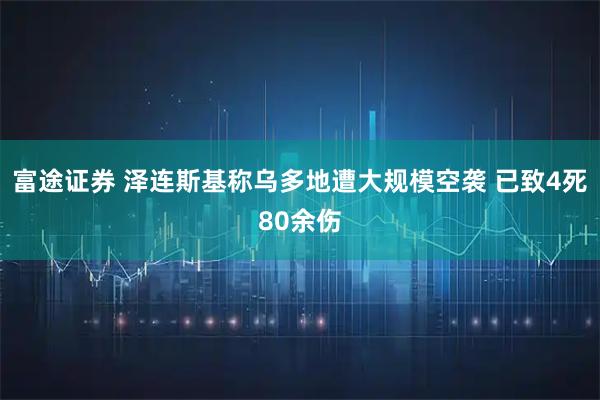 富途证券 泽连斯基称乌多地遭大规模空袭 已致4死80余伤