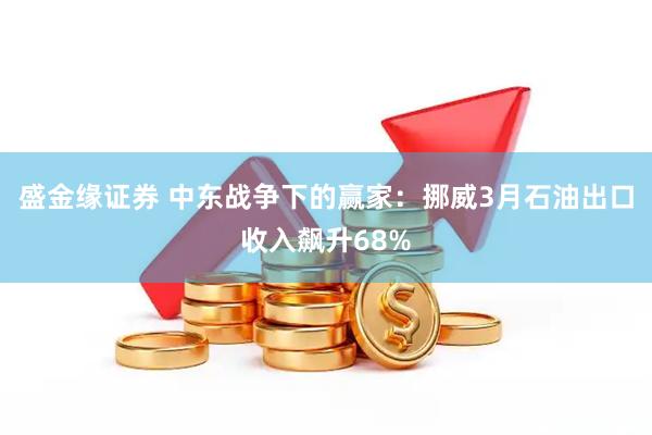 盛金缘证券 中东战争下的赢家：挪威3月石油出口收入飙升68%