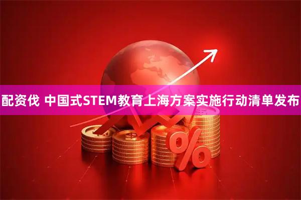 配资伐 中国式STEM教育上海方案实施行动清单发布