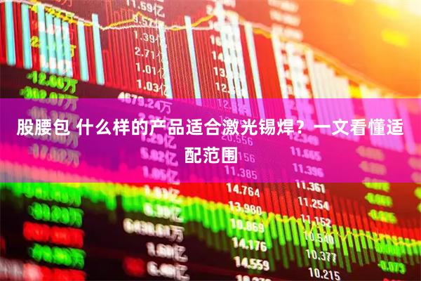 股腰包 什么样的产品适合激光锡焊？一文看懂适配范围