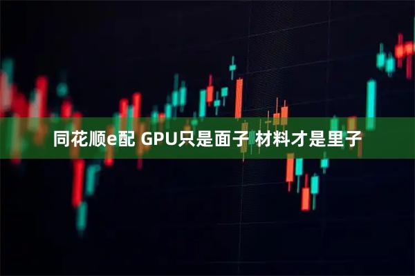 同花顺e配 GPU只是面子 材料才是里子
