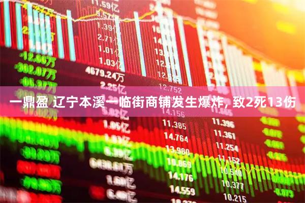 一鼎盈 辽宁本溪一临街商铺发生爆炸, 致2死13伤