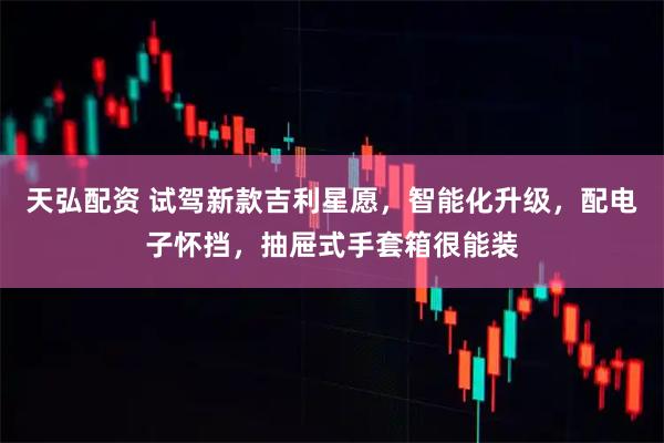 天弘配资 试驾新款吉利星愿，智能化升级，配电子怀挡，抽屉式手套箱很能装