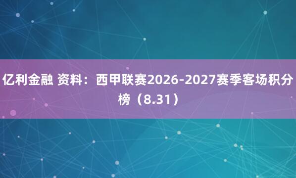 亿利金融 资料：西甲联赛2026-2027赛季客场积分榜（8.31）